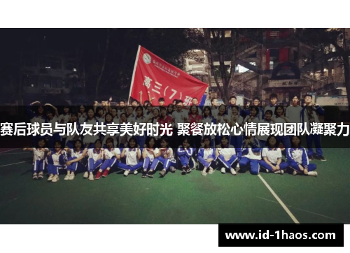 赛后球员与队友共享美好时光 聚餐放松心情展现团队凝聚力
