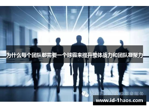 为什么每个团队都需要一个球霸来提升整体战力和团队凝聚力