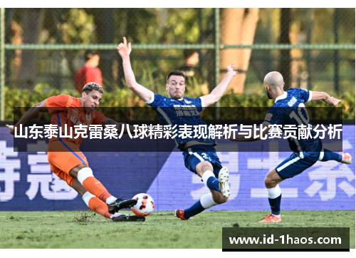 山东泰山克雷桑八球精彩表现解析与比赛贡献分析