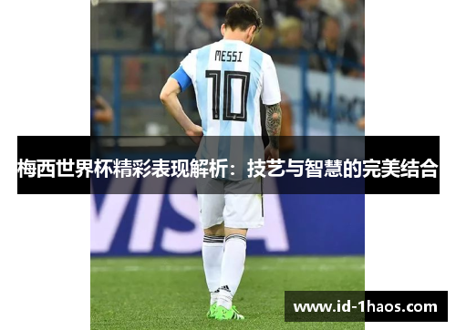梅西世界杯精彩表现解析：技艺与智慧的完美结合