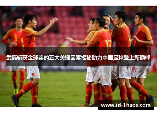 武磊斩获金球奖的五大关键因素揭秘助力中国足球登上新巅峰