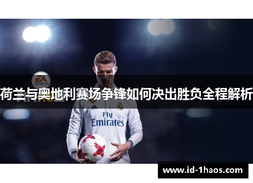 荷兰与奥地利赛场争锋如何决出胜负全程解析