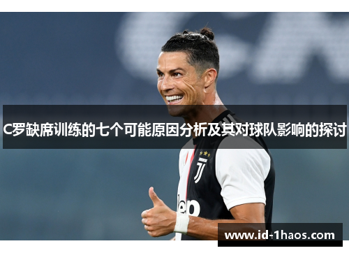 C罗缺席训练的七个可能原因分析及其对球队影响的探讨