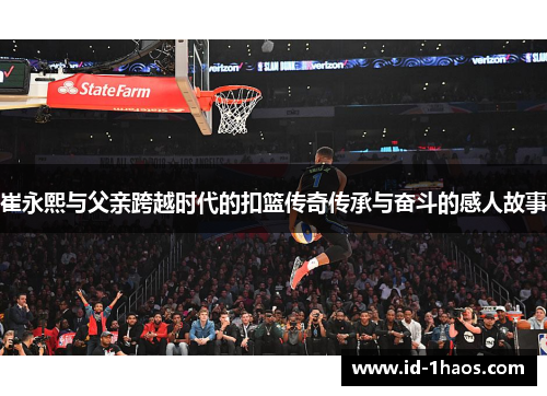 崔永熙与父亲跨越时代的扣篮传奇传承与奋斗的感人故事