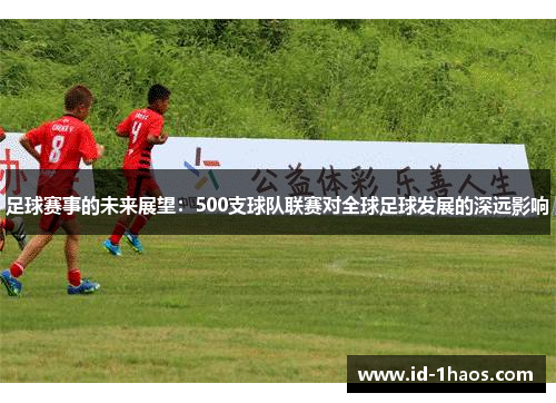 足球赛事的未来展望：500支球队联赛对全球足球发展的深远影响