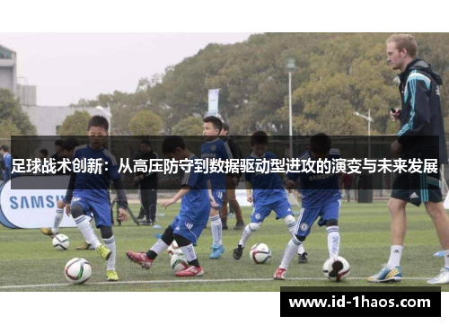 足球战术创新：从高压防守到数据驱动型进攻的演变与未来发展
