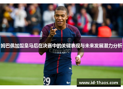 姆巴佩加盟皇马后在决赛中的关键表现与未来发展潜力分析