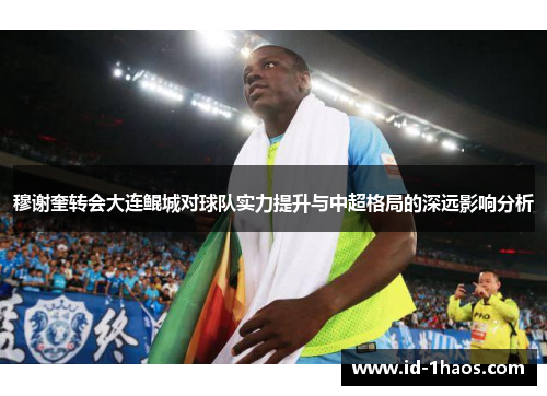 穆谢奎转会大连鲲城对球队实力提升与中超格局的深远影响分析