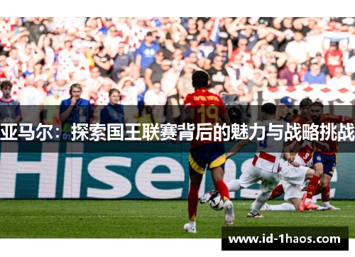 亚马尔：探索国王联赛背后的魅力与战略挑战