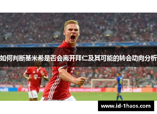如何判断基米希是否会离开拜仁及其可能的转会动向分析