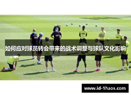 如何应对球员转会带来的战术调整与球队文化影响