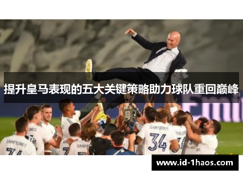 提升皇马表现的五大关键策略助力球队重回巅峰