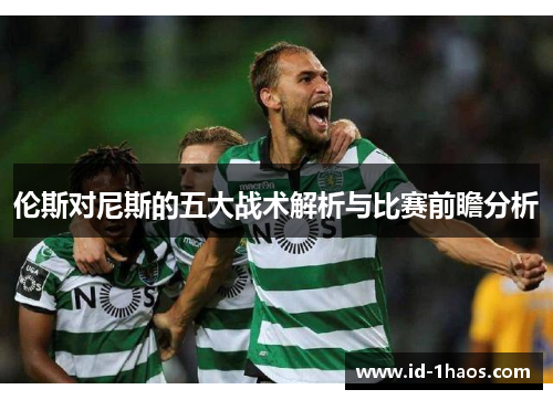 伦斯对尼斯的五大战术解析与比赛前瞻分析
