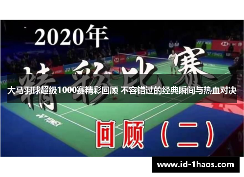 大马羽球超级1000赛精彩回顾 不容错过的经典瞬间与热血对决