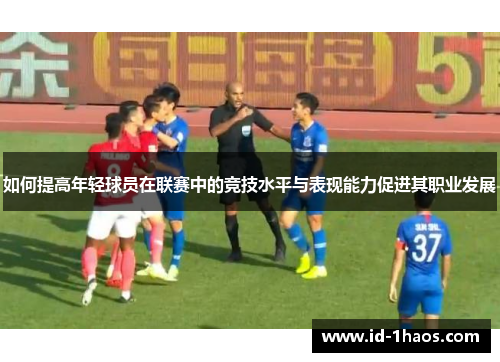 如何提高年轻球员在联赛中的竞技水平与表现能力促进其职业发展