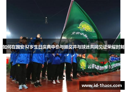 如何在国安32岁生日庆典中参与颁奖并与球迷共同见证荣耀时刻
