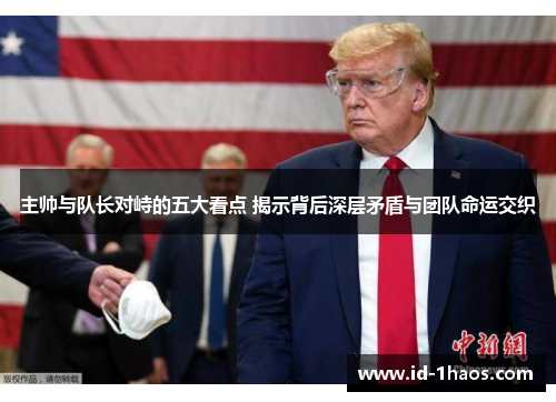 主帅与队长对峙的五大看点 揭示背后深层矛盾与团队命运交织