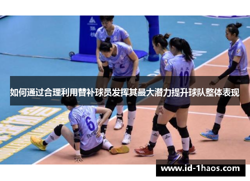 如何通过合理利用替补球员发挥其最大潜力提升球队整体表现