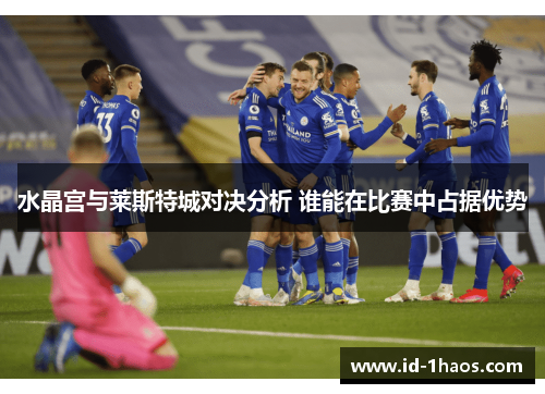 水晶宫与莱斯特城对决分析 谁能在比赛中占据优势