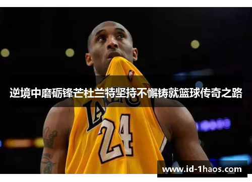 逆境中磨砺锋芒杜兰特坚持不懈铸就篮球传奇之路