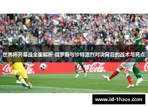 世界杯开幕战全面解析 俄罗斯与沙特激烈对决背后的战术与亮点