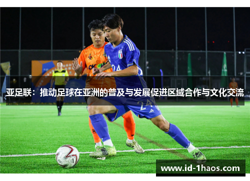 亚足联：推动足球在亚洲的普及与发展促进区域合作与文化交流