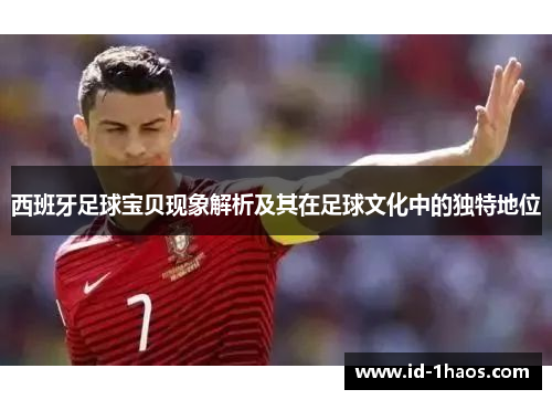 西班牙足球宝贝现象解析及其在足球文化中的独特地位
