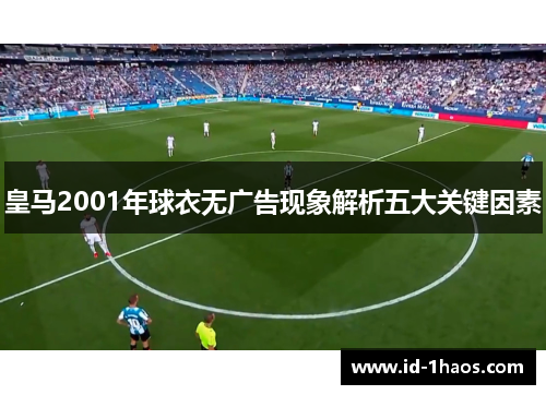 皇马2001年球衣无广告现象解析五大关键因素