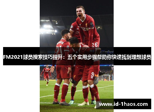 FM2021球员搜索技巧提升：五个实用步骤帮助你快速找到理想球员