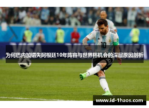 为何巴内加错失阿根廷10年阵容与世界杯机会的深层原因剖析