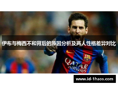 伊布与梅西不和背后的原因分析及两人性格差异对比