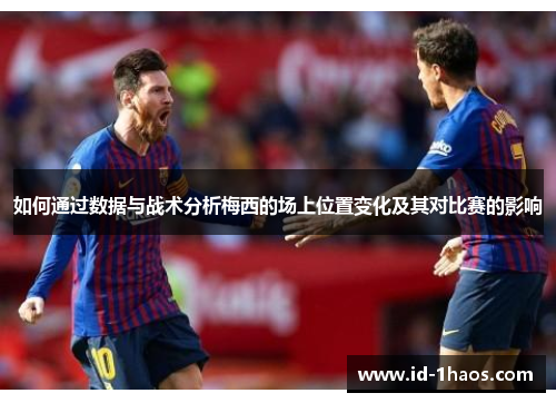 如何通过数据与战术分析梅西的场上位置变化及其对比赛的影响