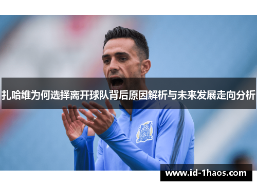 扎哈维为何选择离开球队背后原因解析与未来发展走向分析