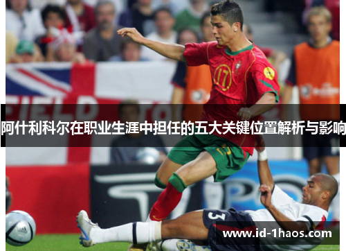 阿什利科尔在职业生涯中担任的五大关键位置解析与影响