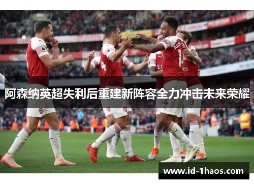 阿森纳英超失利后重建新阵容全力冲击未来荣耀