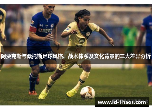 阿贾克斯与桑托斯足球风格、战术体系及文化背景的三大差异分析