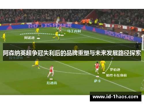 阿森纳英超争冠失利后的品牌重塑与未来发展路径探索