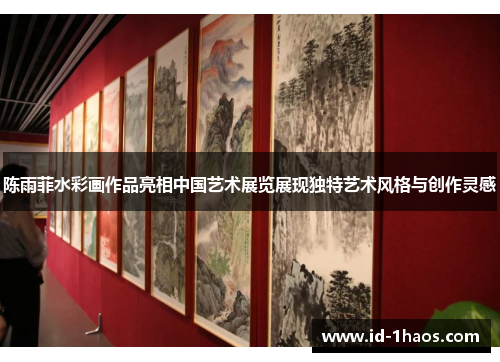 陈雨菲水彩画作品亮相中国艺术展览展现独特艺术风格与创作灵感