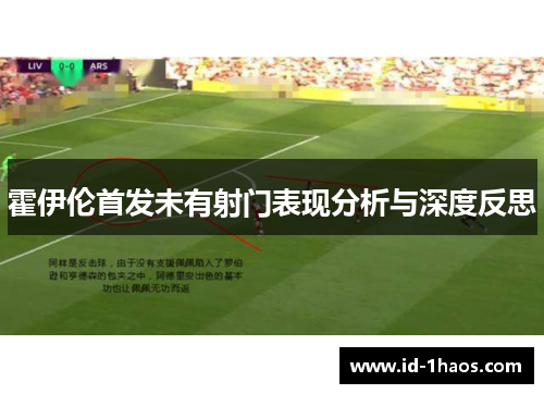 霍伊伦首发未有射门表现分析与深度反思